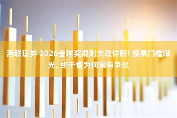港联证券 2026金球奖规则大改详解! 投票门槛曝光, 终于懂为何常有争议