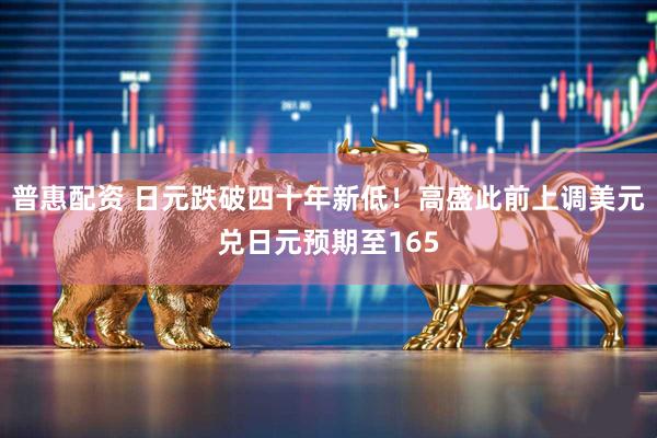 普惠配资 日元跌破四十年新低！高盛此前上调美元兑日元预期至165