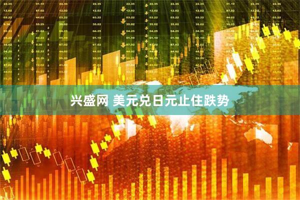 兴盛网 美元兑日元止住跌势